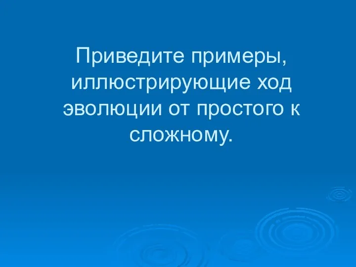 Приведите примеры, иллюстрирующие ход эволюции от простого к сложному.