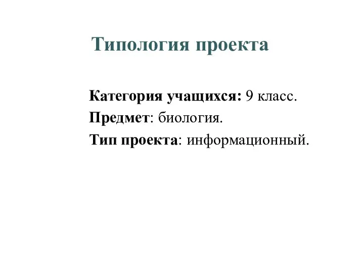 Типология проекта Категория учащихся: 9 класс. Предмет: биология. Тип проекта: информационный.