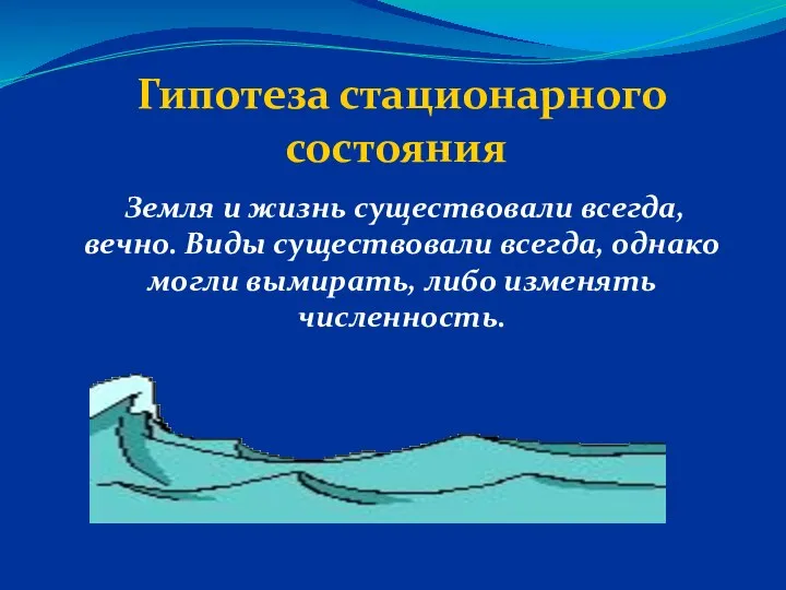 Гипотеза стационарного состояния Земля и жизнь существовали всегда, вечно. Виды существовали