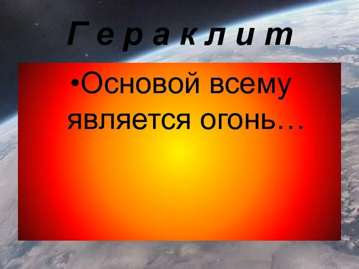 Г е р а к л и т Основой всему является огонь…