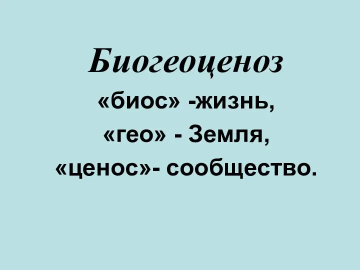 Биогеоценоз «биос» -жизнь, «гео» - Земля, «ценос»- сообщество.