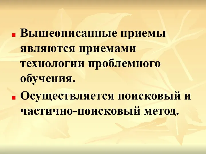 Вышеописанные приемы являются приемами технологии проблемного обучения. Осуществляется поисковый и частично-поисковый метод.