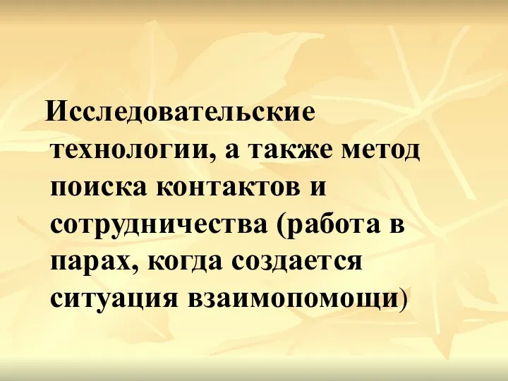 Исследовательские технологии, а также метод поиска контактов и сотрудничества (работа в парах, когда создается ситуация взаимопомощи)