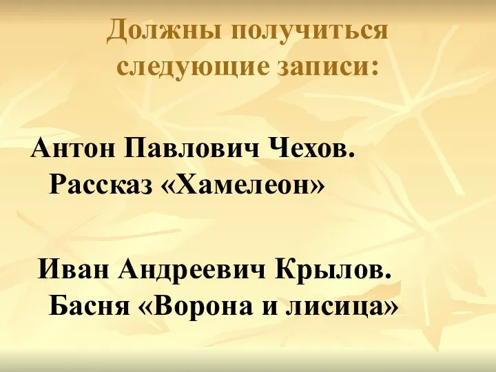 Должны получиться следующие записи: Антон Павлович Чехов. Рассказ «Хамелеон» Иван Андреевич Крылов. Басня «Ворона и лисица»