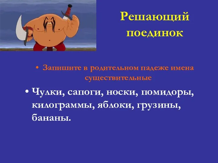 Решающий поединок Запишите в родительном падеже имена существительные Чулки, сапоги, носки, помидоры, килограммы, яблоки, грузины, бананы.