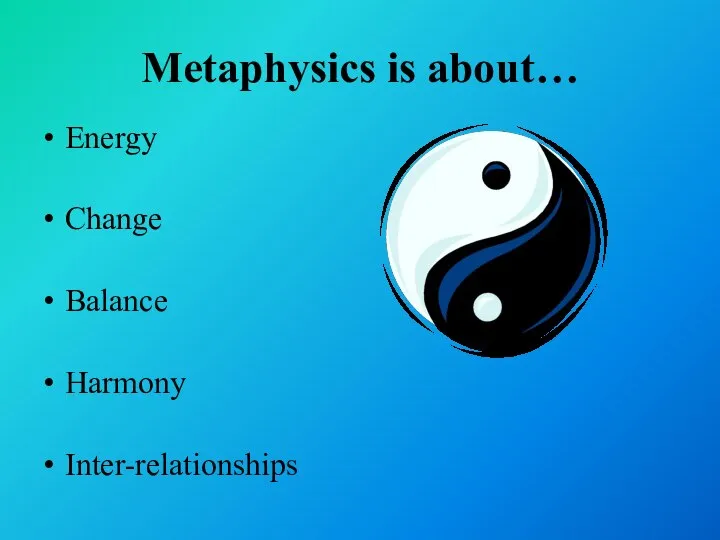 Metaphysics is about… Energy Change Balance Harmony Inter-relationships