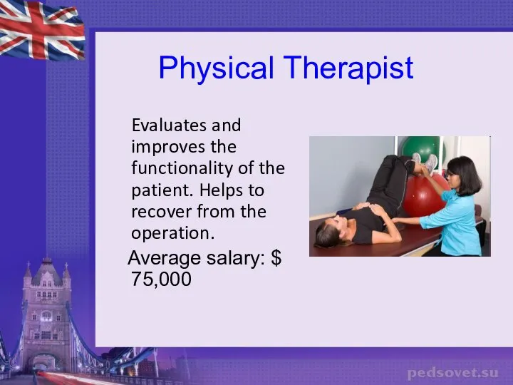 Physical Therapist Evaluates and improves the functionality of the patient. Helps