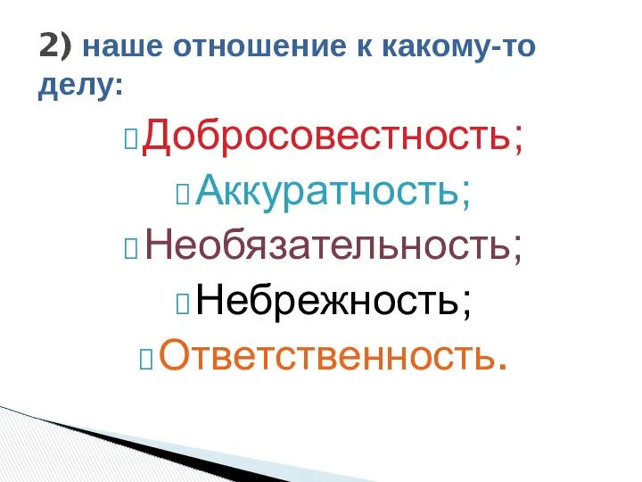 Добросовестность; Аккуратность; Необязательность; Небрежность; Ответственность. 2) наше отношение к какому-то делу: