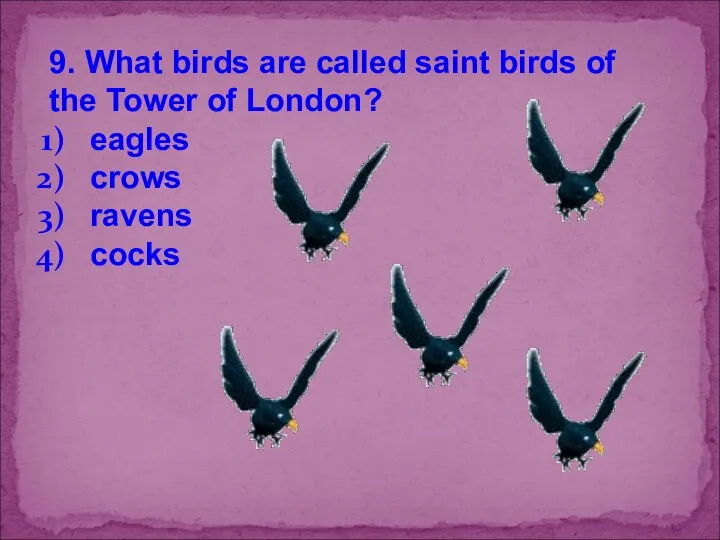 9. What birds are called saint birds of the Tower of London? eagles crows ravens cocks