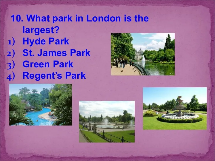 10. What park in London is the largest? Hyde Park St.