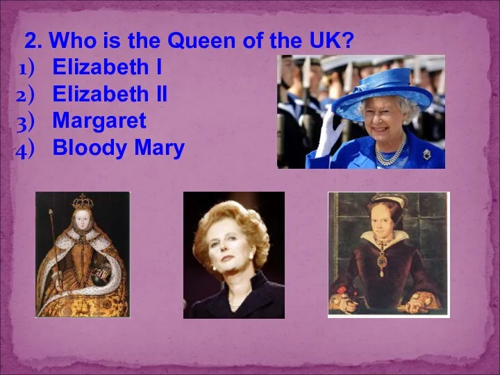 2. Who is the Queen of the UK? Elizabeth I Elizabeth II Margaret Bloody Mary