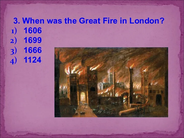 3. When was the Great Fire in London? 1606 1699 1666 1124