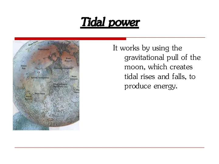 Tidal power It works by using the gravitational pull of the