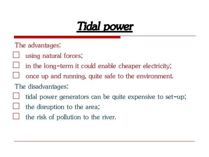 Tidal power The advantages: using natural forces; in the long-term it