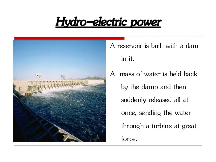 Hydro-electric power A reservoir is built with a dam in it.