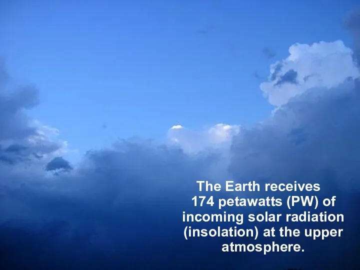 The Earth receives 174 petawatts (PW) of incoming solar radiation (insolation) at the upper atmosphere.