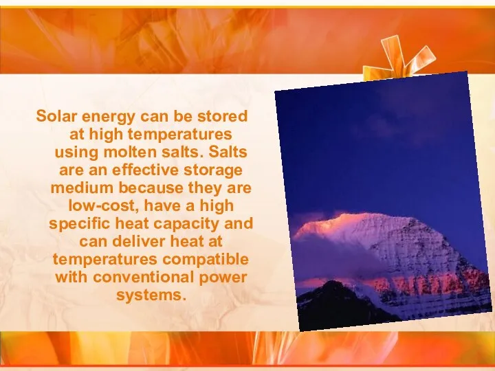 Solar energy can be stored at high temperatures using molten salts.