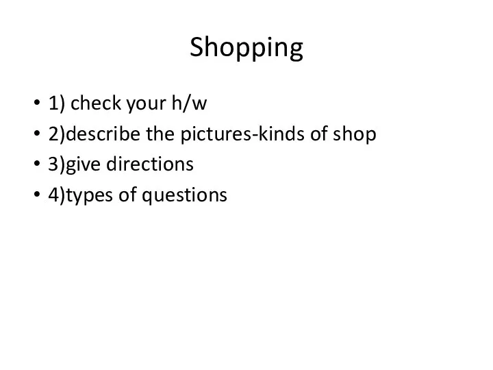 Shopping 1) check your h/w 2)describe the pictures-kinds of shop 3)give directions 4)types of questions