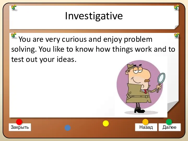 Investigative You are very curious and enjoy problem solving. You like