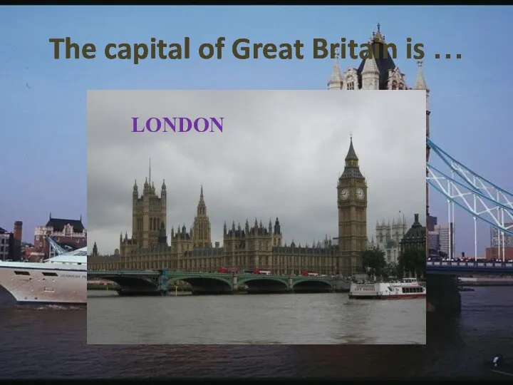 The capital of Great Britain is … LONDON