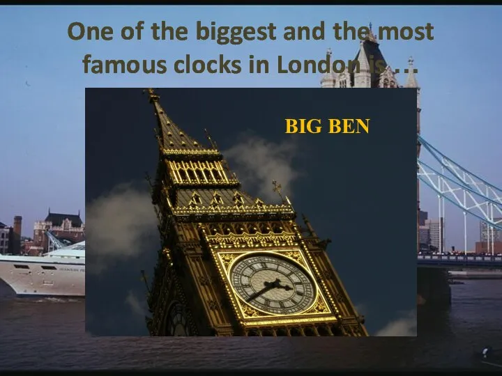 One of the biggest and the most famous clocks in London is … BIG BEN