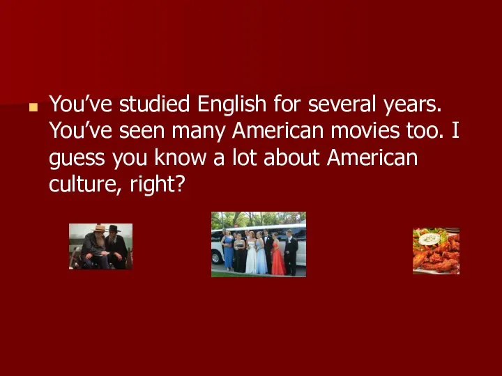 You’ve studied English for several years. You’ve seen many American movies