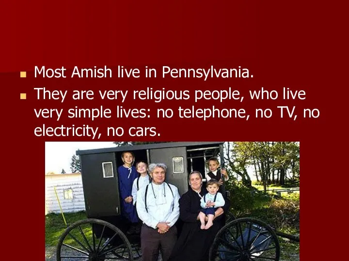 Most Amish live in Pennsylvania. They are very religious people, who