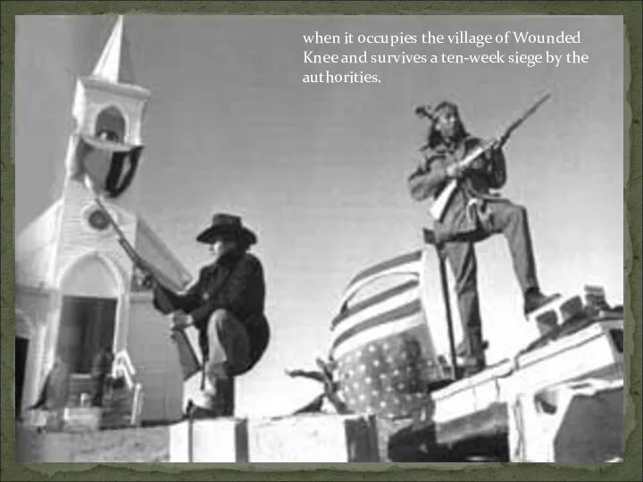 when it occupies the village of Wounded Knee and survives a ten-week siege by the authorities.