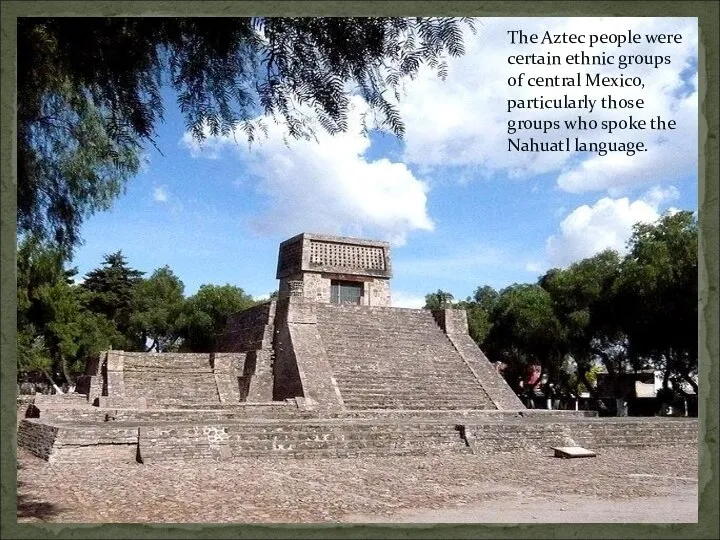 The Aztec people were certain ethnic groups of central Mexico, particularly