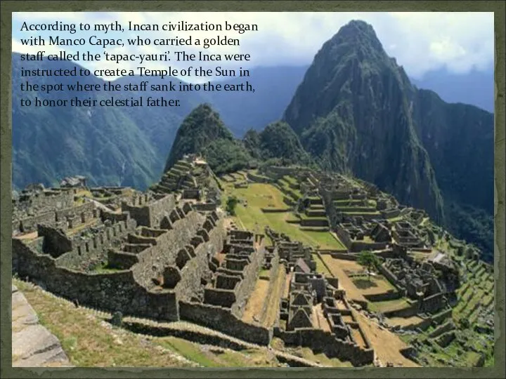 According to myth, Incan civilization began with Manco Capac, who carried