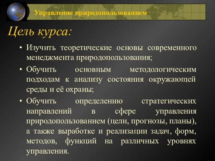 Цель курса: Изучить теоретические основы современного менеджмента природопользования; Обучить основным методологическим