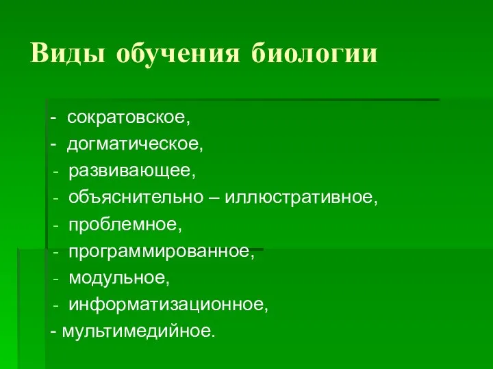 Виды обучения биологии - сократовское, - догматическое, развивающее, объяснительно – иллюстративное,