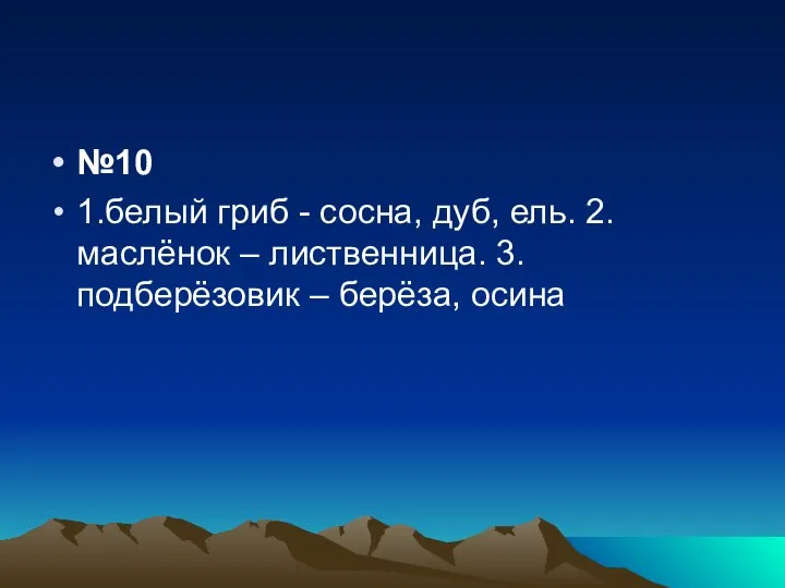 №10 1.белый гриб - сосна, дуб, ель. 2.маслёнок – лиственница. 3. подберёзовик – берёза, осина