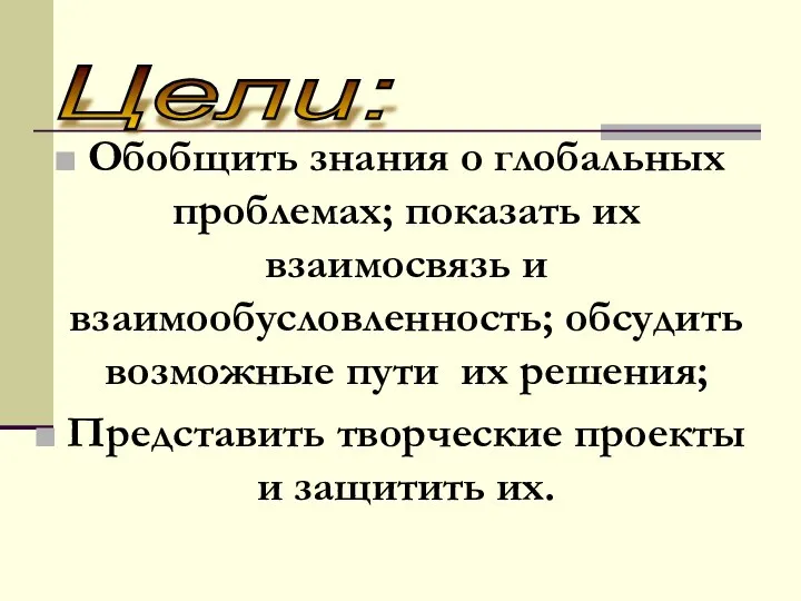 Обобщить знания о глобальных проблемах; показать их взаимосвязь и взаимообусловленность; обсудить