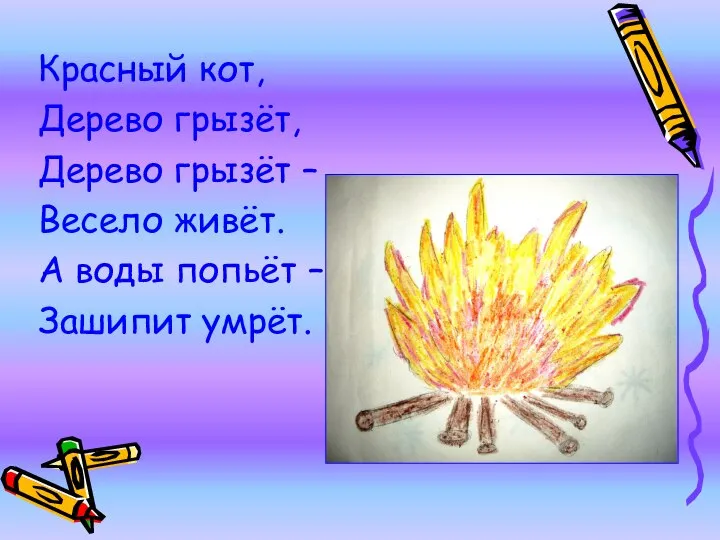 Красный кот, Дерево грызёт, Дерево грызёт – Весело живёт. А воды попьёт – Зашипит умрёт.