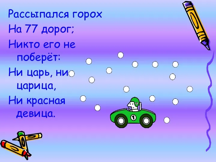 Рассыпался горох На 77 дорог; Никто его не поберёт: Ни царь, ни царица, Ни красная девица.