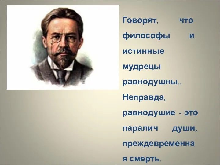 Говорят, что философы и истинные мудрецы равнодушны.. Неправда, равнодушие - это паралич души, преждевременная смерть. А.П.Чехов