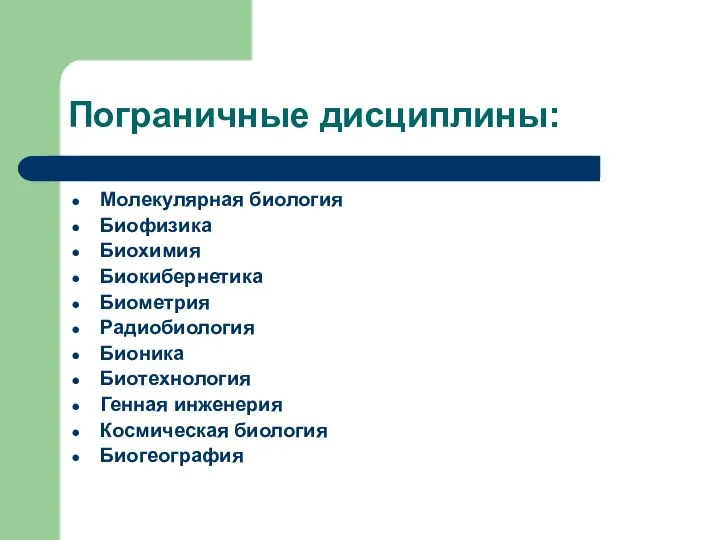 Пограничные дисциплины: Молекулярная биология Биофизика Биохимия Биокибернетика Биометрия Радиобиология Бионика Биотехнология Генная инженерия Космическая биология Биогеография