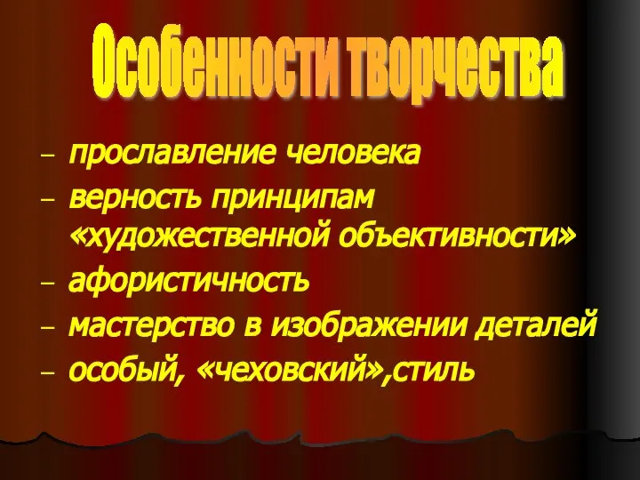 прославление человека верность принципам «художественной объективности» афористичность мастерство в изображении деталей особый, «чеховский»,стиль Особенности творчества