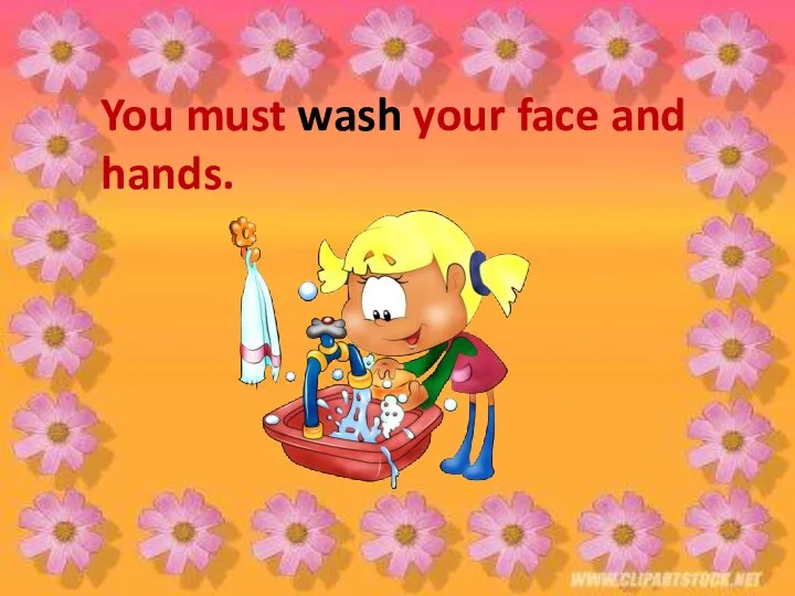 You must wash your face and hands.