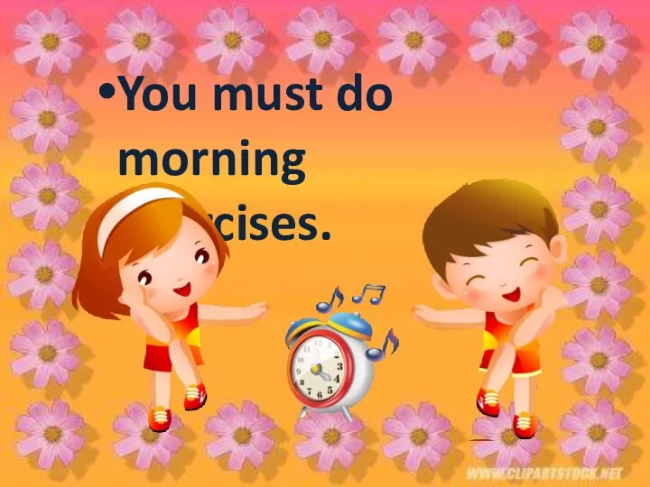 You must do morning exercises.