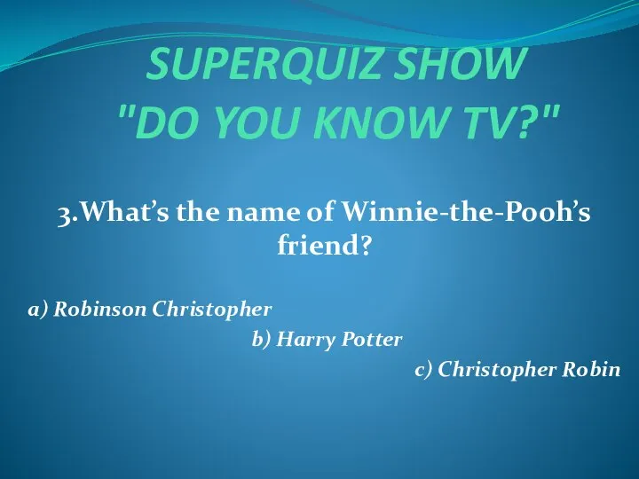 SUPERQUIZ SHOW "DO YOU KNOW TV?" 3.What’s the name of Winnie-the-Pooh’s