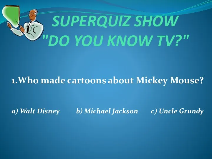 SUPERQUIZ SHOW "DO YOU KNOW TV?" 1.Who made cartoons about Mickey