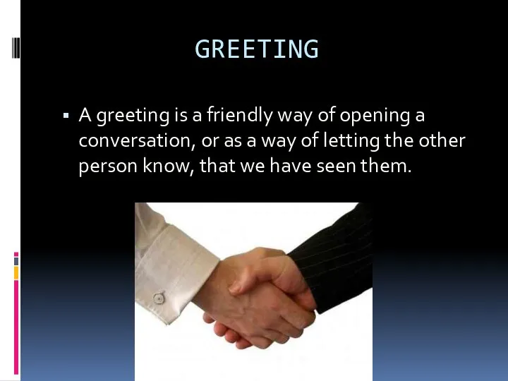 GREETING A greeting is a friendly way of opening a conversation,