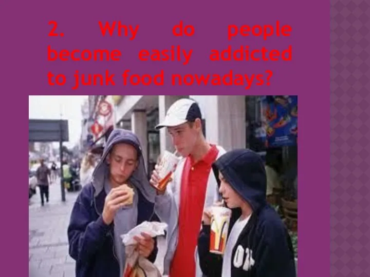 2. Why do people become easily addicted to junk food nowadays?