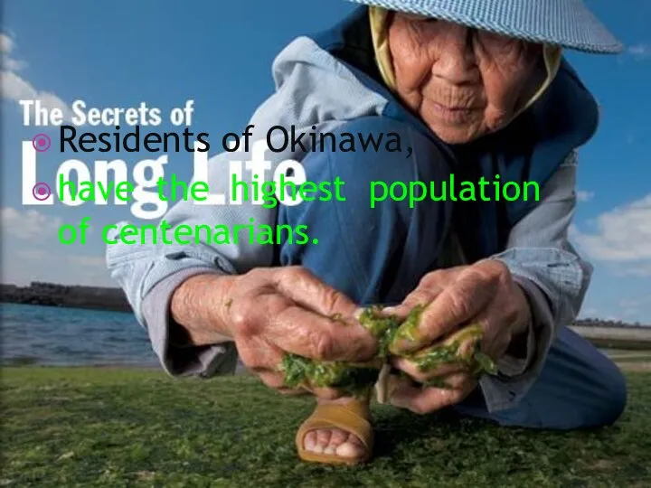 Residents of Okinawa, have the highest population of centenarians.