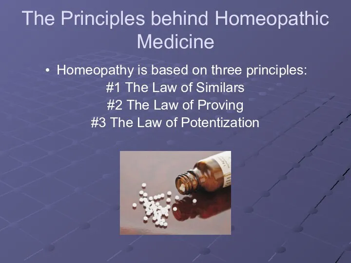 The Principles behind Homeopathic Medicine Homeopathy is based on three principles: