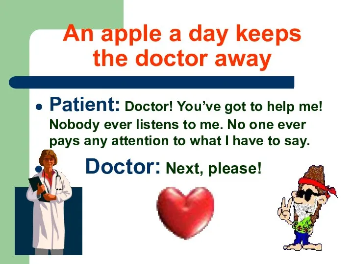 An apple a day keeps the doctor away Patient: Doctor! You’ve