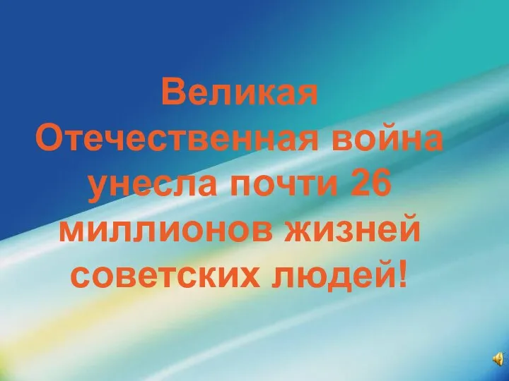 Великая Отечественная война унесла почти 26 миллионов жизней советских людей!