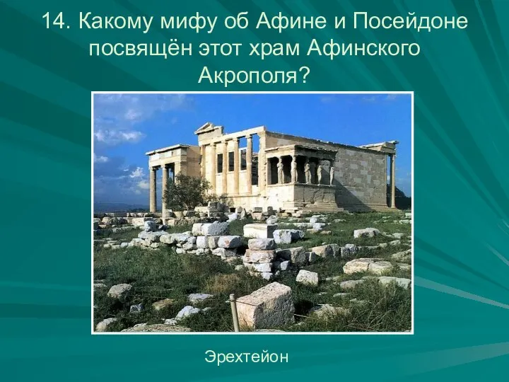 14. Какому мифу об Афине и Посейдоне посвящён этот храм Афинского Акрополя? Эрехтейон